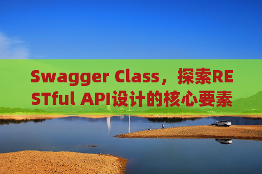 Swagger Class，探索RESTful API设计的核心要素