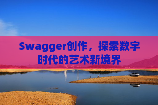 Swagger创作，探索数字时代的艺术新境界